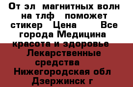 От эл. магнитных волн на тлф – поможет стикер › Цена ­ 1 - Все города Медицина, красота и здоровье » Лекарственные средства   . Нижегородская обл.,Дзержинск г.